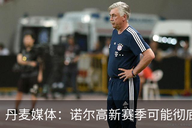 丹麦媒体：诺尔高新赛季可能彻底失去位置，阿森纳愿意听取报价